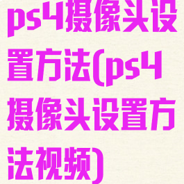 ps4摄像头设置方法(ps4摄像头设置方法视频)