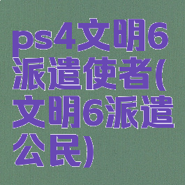 ps4文明6派遣使者(文明6派遣公民)