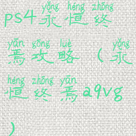 ps4永恒终焉攻略(永恒终焉a9vg)