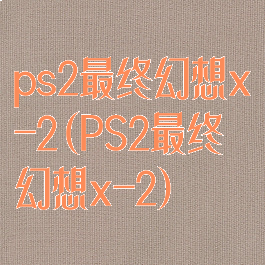 ps2最终幻想x-2(PS2最终幻想x-2)