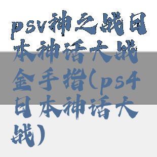 psv神之战日本神话大战金手指(ps4日本神话大战)