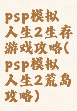 psp模拟人生2生存游戏攻略(psp模拟人生2荒岛攻略)