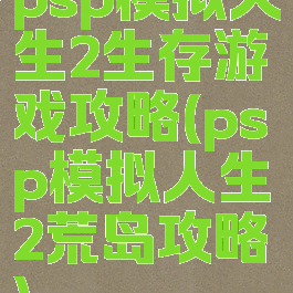 psp模拟人生2生存游戏攻略(psp模拟人生2荒岛攻略)