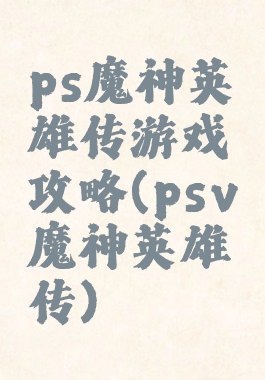 ps魔神英雄传游戏攻略(psv魔神英雄传)