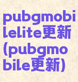 pubgmobilelite更新(pubgmobile更新)