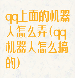 qq上面的机器人怎么弄(qq机器人怎么搞的)