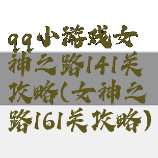 qq小游戏女神之路141关攻略(女神之路161关攻略)