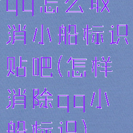 qq怎么取消小船标识贴吧(怎样消除qq小船标识)