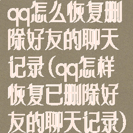 qq怎么恢复删除好友的聊天记录(qq怎样恢复已删除好友的聊天记录)