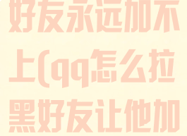 qq怎么拉黑好友永远加不上(qq怎么拉黑好友让他加不上)