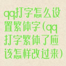 qq打字怎么设置繁体字(qq打字繁体了应该怎样改过来)