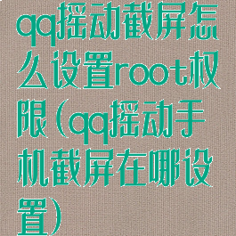 qq摇动截屏怎么设置root权限(qq摇动手机截屏在哪设置)