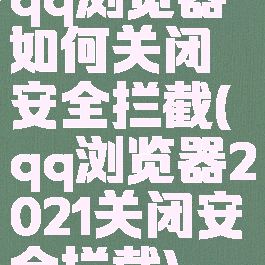 qq浏览器如何关闭安全拦截(qq浏览器2021关闭安全拦截)