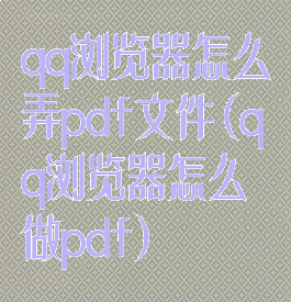 qq浏览器怎么弄pdf文件(qq浏览器怎么做pdf)