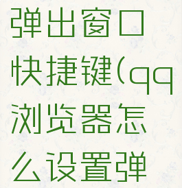 qq浏览器怎么设置弹出窗口快捷键(qq浏览器怎么设置弹出窗口快捷键)