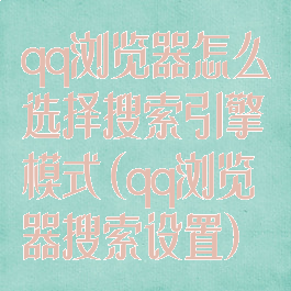 qq浏览器怎么选择搜索引擎模式(qq浏览器搜索设置)