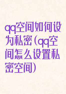 qq空间如何设为私密(qq空间怎么设置私密空间)