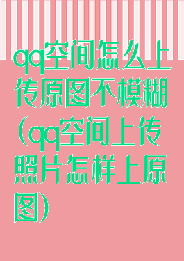 qq空间怎么上传原图不模糊(qq空间上传照片怎样上原图)