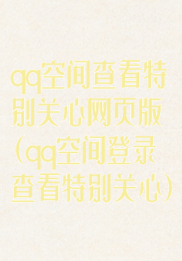 qq空间查看特别关心网页版(qq空间登录查看特别关心)