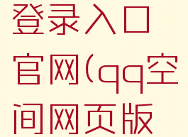 qq空间网页版在线登录入口官网(qq空间网页版在线登录入口官网)