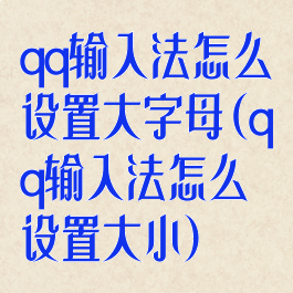 qq输入法怎么设置大字母(qq输入法怎么设置大小)