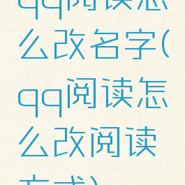 qq阅读怎么改名字(qq阅读怎么改阅读方式)