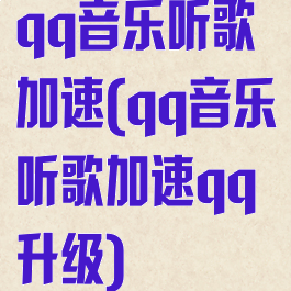 qq音乐听歌加速(qq音乐听歌加速qq升级)