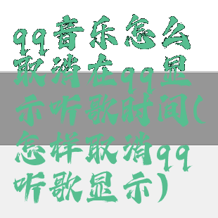 qq音乐怎么取消在qq显示听歌时间(怎样取消qq听歌显示)