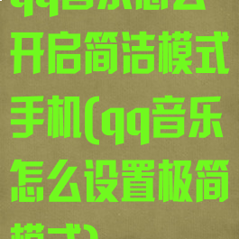 qq音乐怎么开启简洁模式手机(qq音乐怎么设置极简模式)