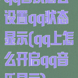 qq音乐怎么设置qq状态显示(qq上怎么开启qq音乐显示)