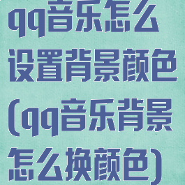 qq音乐怎么设置背景颜色(qq音乐背景怎么换颜色)