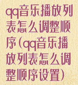 qq音乐播放列表怎么调整顺序(qq音乐播放列表怎么调整顺序设置)