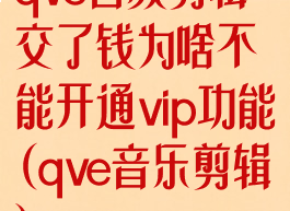 qve音频剪辑交了钱为啥不能开通vip功能(qve音乐剪辑)