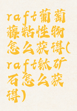 raft葡萄藤粘性物怎么获得(raft钛矿石怎么获得)