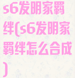 s6发明家羁绊(s6发明家羁绊怎么合成)