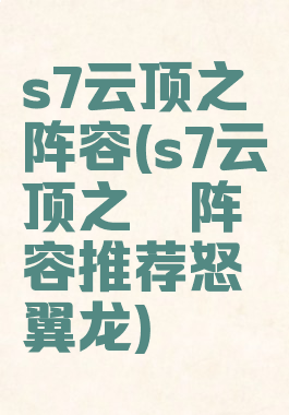 s7云顶之弈阵容(s7云顶之弈阵容推荐怒翼龙)