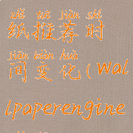 wallpaper壁纸推荐时间变化(wallpaperengine时间)