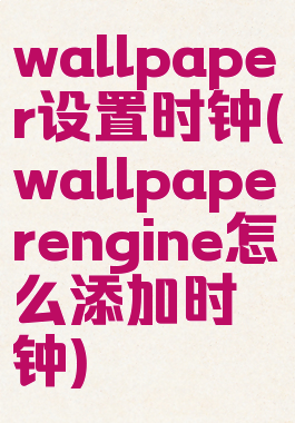 wallpaper设置时钟(wallpaperengine怎么添加时钟)