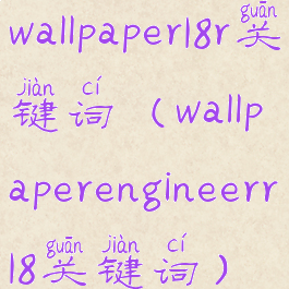 wallpaper18r关键词(wallpaperengineerr18关键词)