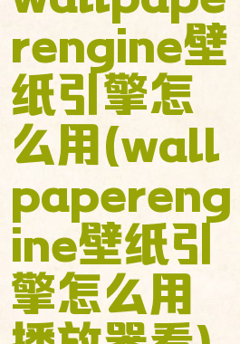 wallpaperengine壁纸引擎怎么用(wallpaperengine壁纸引擎怎么用播放器看)