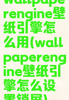 wallpaperengine壁纸引擎怎么用(wallpaperengine壁纸引擎怎么设置锁屏)