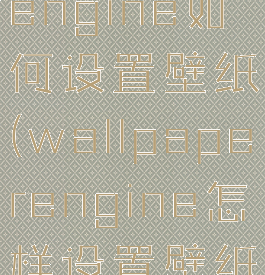 wallpaperengine如何设置壁纸(wallpaperengine怎样设置壁纸)