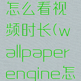 wallpaperengine怎么看视频时长(wallpaperengine怎么看完整视频)