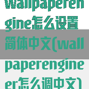 wallpaperengine怎么设置简体中文(wallpaperengineer怎么调中文)