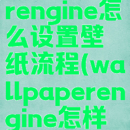 wallpaperengine怎么设置壁纸流程(wallpaperengine怎样设置壁纸)