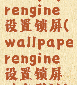 wallpaperengine设置锁屏(wallpaperengine设置锁屏动态壁纸)