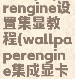 wallpaperengine设置集显教程(wallpaperengine集成显卡)