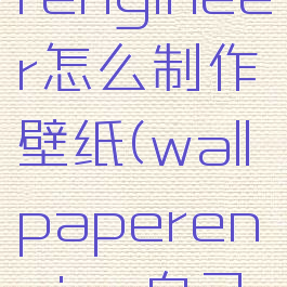 wallpaperengineer怎么制作壁纸(wallpaperengine自己制作教程)