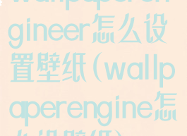 wallpaperengineer怎么设置壁纸(wallpaperengine怎么设壁纸)