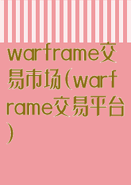 warframe交易市场(warframe交易平台)